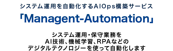 システム運用を自動化するAIOps構築サービス システム運用・保守業務をAI技術、機械学習、RPAなどのデジタルテクノロジーを使って自動化します