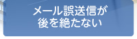 メール誤送信が後を絶たない