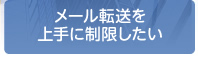 メール転送を上手に制限したい