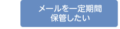 メールを一定期間保管したい