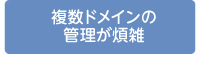 複数ドメインの管理が煩雑