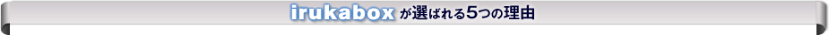 irukaboxが選ばれる5つの理由